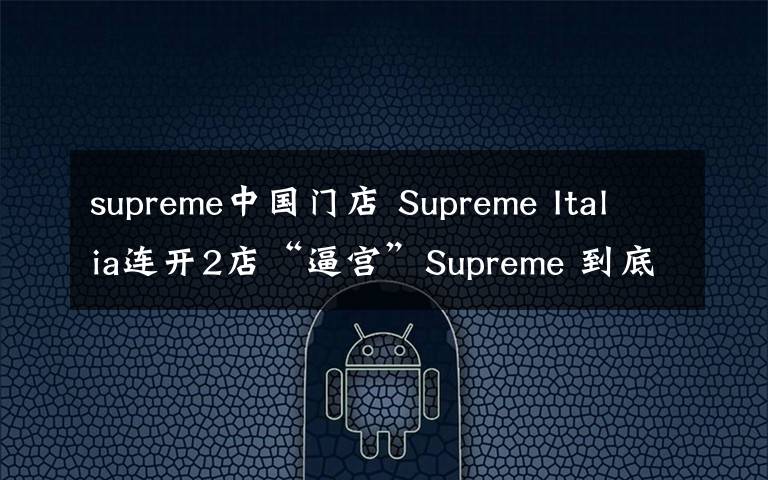 supreme中國門店 Supreme Italia連開2店“逼宮”Supreme 到底是不是山寨？