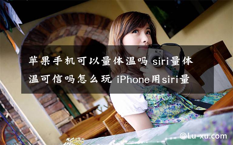 蘋果手機可以量體溫嗎 siri量體溫可信嗎怎么玩 iPhone用siri量體溫設置教程