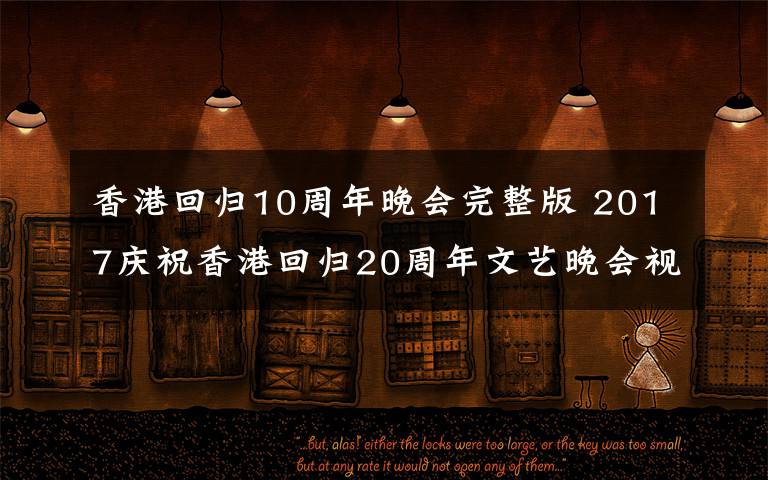 香港回歸10周年晚會(huì)完整版 2017慶祝香港回歸20周年文藝晚會(huì)視頻高清完整版觀看