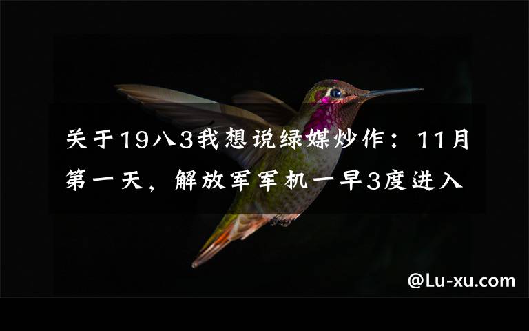 關(guān)于19八3我想說綠媒炒作：11月第一天，解放軍軍機(jī)一早3度進(jìn)入臺(tái)西南空域