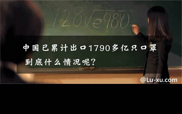 中國已累計出口1790多億只口罩 到底什么情況呢？