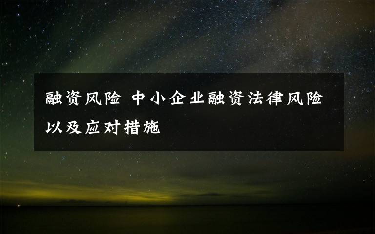 融資風(fēng)險(xiǎn) 中小企業(yè)融資法律風(fēng)險(xiǎn)以及應(yīng)對(duì)措施