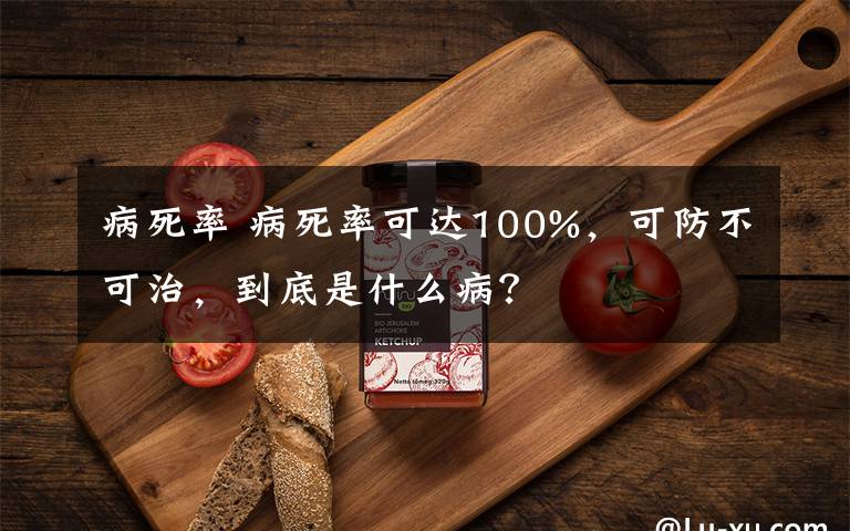 病死率 病死率可達(dá)100%，可防不可治，到底是什么??？