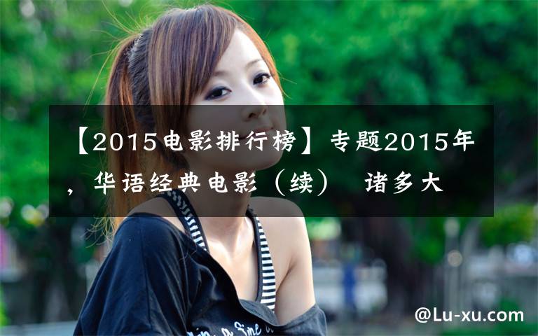 【2015電影排行榜】專題2015年，華語(yǔ)經(jīng)典電影（續(xù)）  諸多大神