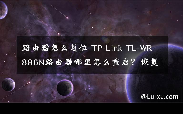 路由器怎么復(fù)位 TP-Link TL-WR886N路由器哪里怎么重啟？恢復(fù)出廠設(shè)置方法