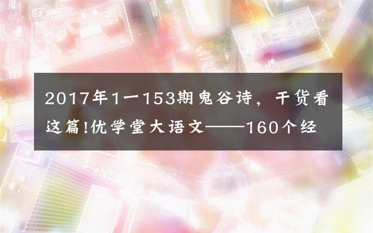 2017年1一153期鬼谷詩(shī)，干貨看這篇!優(yōu)學(xué)堂大語(yǔ)文——160個(gè)經(jīng)典詩(shī)詞取名出處及釋義