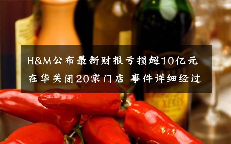 H&M公布最新財報虧損超10億元 在華關閉20家門店 事件詳細經(jīng)過！