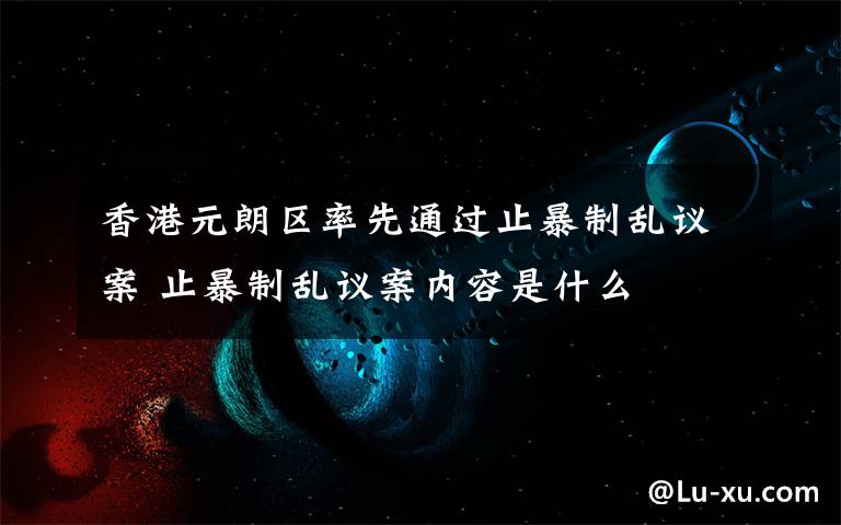 香港元朗區(qū)率先通過止暴制亂議案 止暴制亂議案內(nèi)容是什么