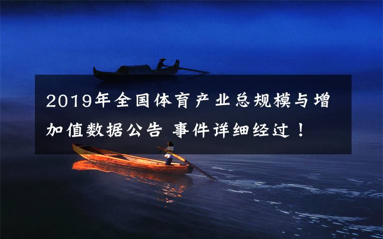 2019年全國體育產(chǎn)業(yè)總規(guī)模與增加值數(shù)據(jù)公告 事件詳細經(jīng)過！