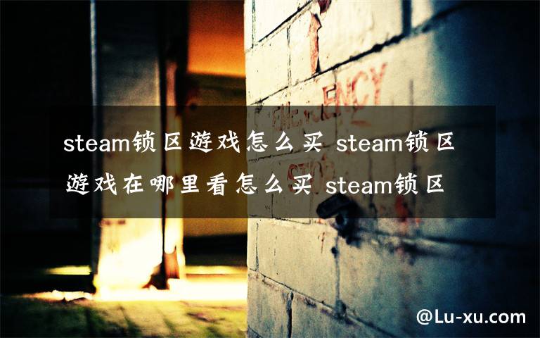 steam鎖區(qū)游戲怎么買 steam鎖區(qū)游戲在哪里看怎么買 steam鎖區(qū)游戲如何安裝