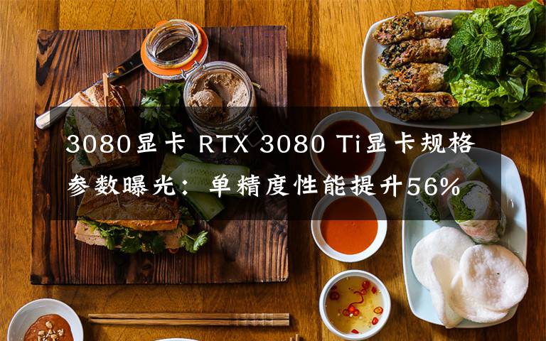 3080顯卡 RTX 3080 Ti顯卡規(guī)格參數(shù)曝光：單精度性能提升56%