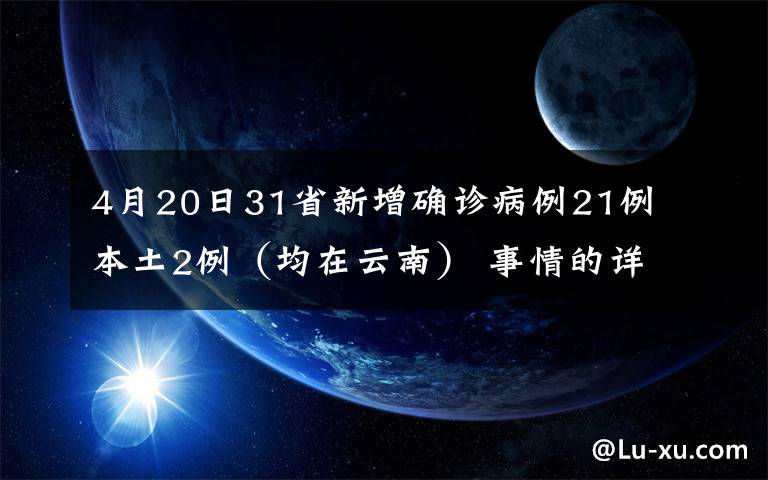 4月20日31省新增確診病例21例 本土2例（均在云南） 事情的詳情始末是怎么樣了！