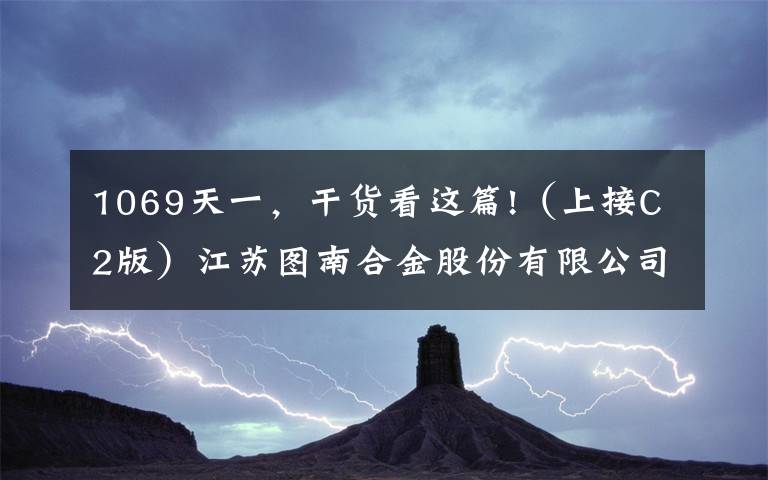 1069天一，干貨看這篇!（上接C2版）江蘇圖南合金股份有限公司 首次公開(kāi)發(fā)行股票并在創(chuàng)業(yè)板上市發(fā)行公告（下轉(zhuǎn)C4版）