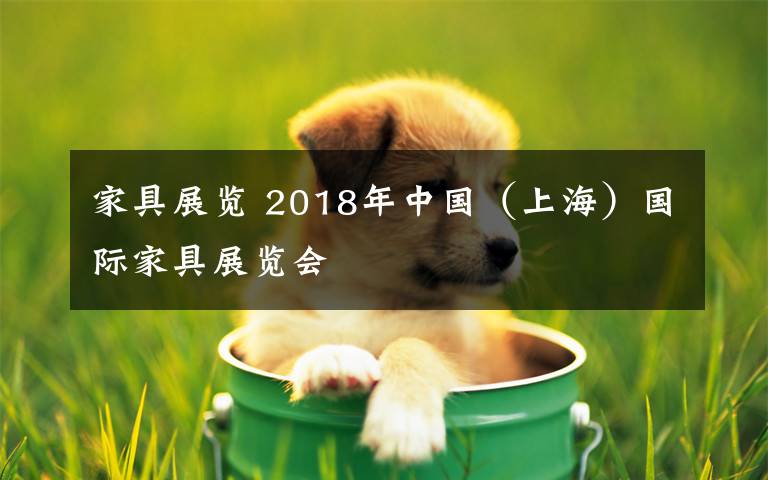 家具展覽 2018年中國（上海）國際家具展覽會