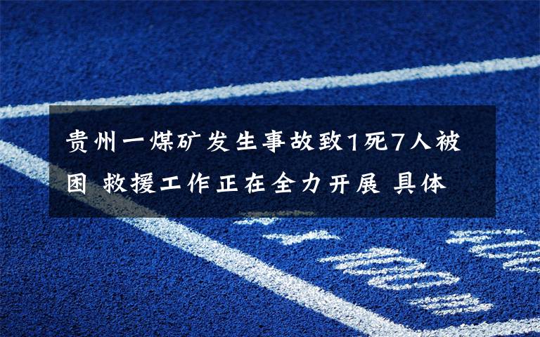 貴州一煤礦發(fā)生事故致1死7人被困 救援工作正在全力開展 具體是啥情況?