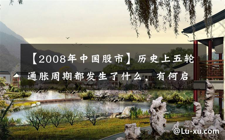 【2008年中國股市】歷史上五輪通脹周期都發(fā)生了什么，有何啟示？