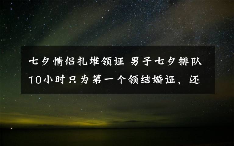 七夕情侶扎堆領(lǐng)證 男子七夕排隊(duì)10小時(shí)只為第一個(gè)領(lǐng)結(jié)婚證，還有跑腿小哥幫排隊(duì)：很興奮