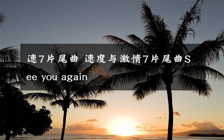 速7片尾曲 速度與激情7片尾曲See you again