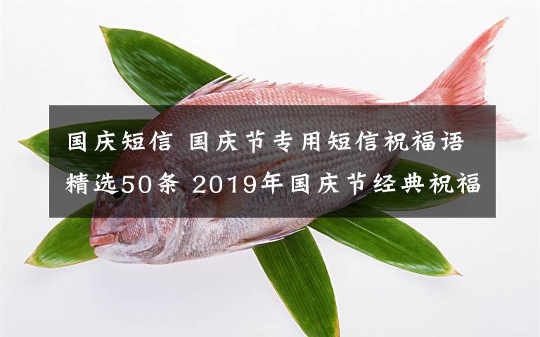 國(guó)慶短信 國(guó)慶節(jié)專用短信祝福語(yǔ)精選50條 2019年國(guó)慶節(jié)經(jīng)典祝福語(yǔ)大全