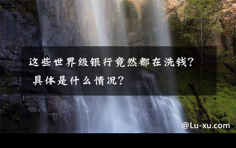 這些世界級銀行竟然都在洗錢？ 具體是什么情況？