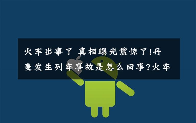 火車出事了 真相曝光震驚了!丹麥發(fā)生列車事故是怎么回事?火車相撞致6死詳情