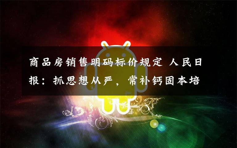 商品房銷售明碼標(biāo)價(jià)規(guī)定 人民日?qǐng)?bào)：抓思想從嚴(yán)，常補(bǔ)鈣固本培元