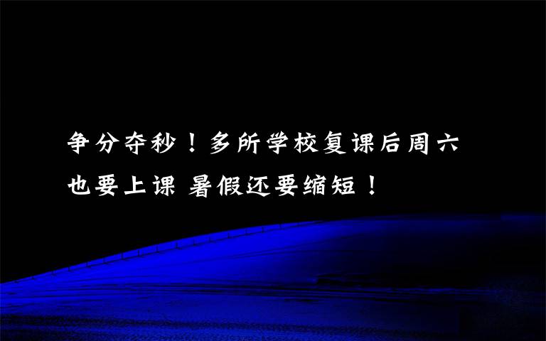 爭分奪秒！多所學校復課后周六也要上課 暑假還要縮短！