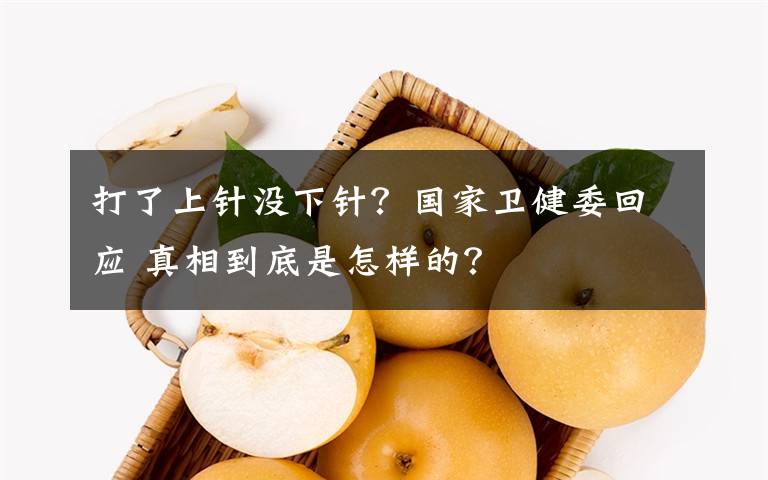 打了上針沒下針？國家衛(wèi)健委回應(yīng) 真相到底是怎樣的？