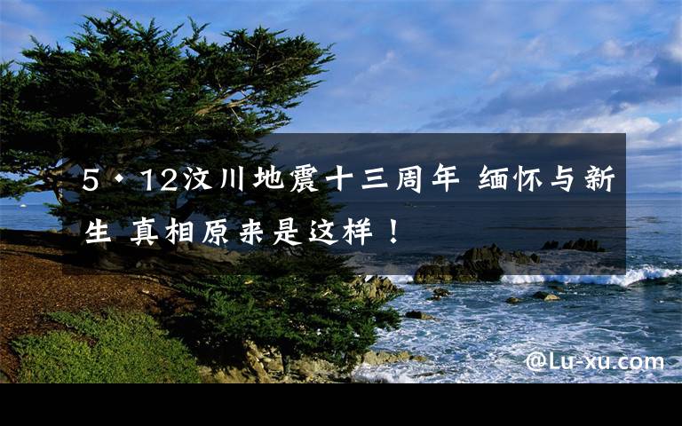 5·12汶川地震十三周年 緬懷與新生 真相原來是這樣！