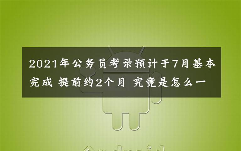 2021年公務(wù)員考錄預(yù)計(jì)于7月基本完成 提前約2個(gè)月 究竟是怎么一回事?