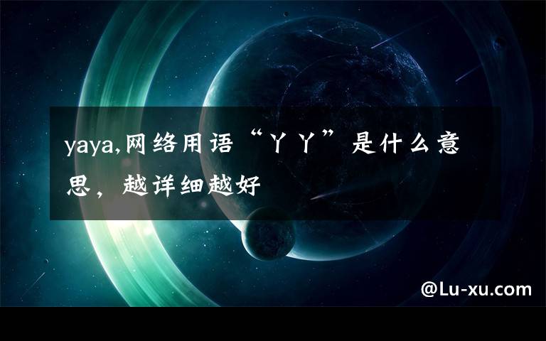 yaya,網(wǎng)絡用語“丫丫”是什么意思，越詳細越好