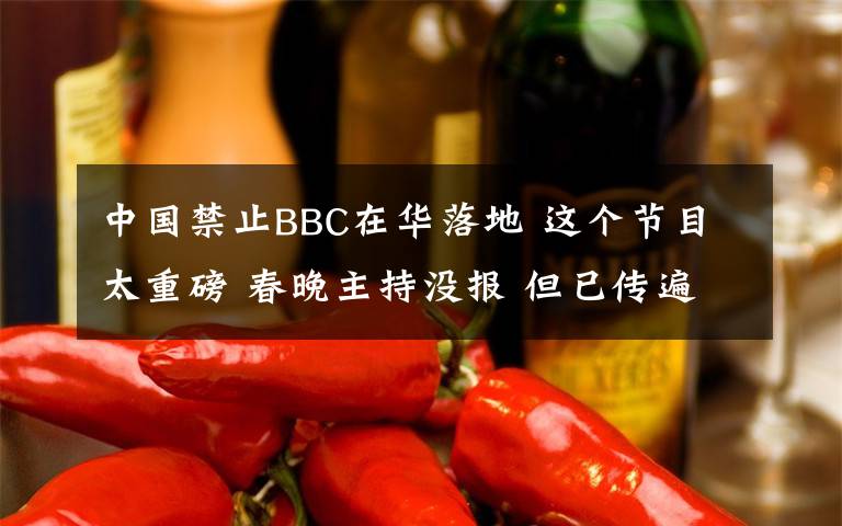 中國禁止BBC在華落地 這個節(jié)目太重磅 春晚主持沒報 但已傳遍世界