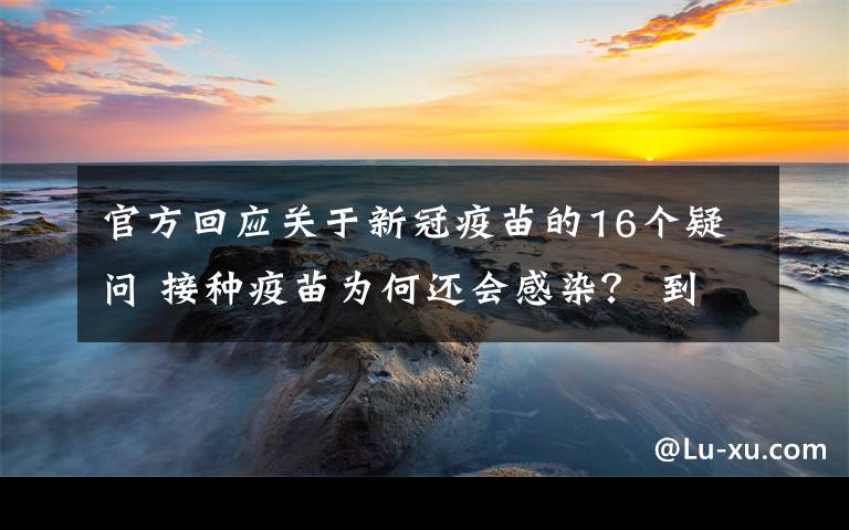 官方回應(yīng)關(guān)于新冠疫苗的16個疑問 接種疫苗為何還會感染？ 到底是什么狀況？