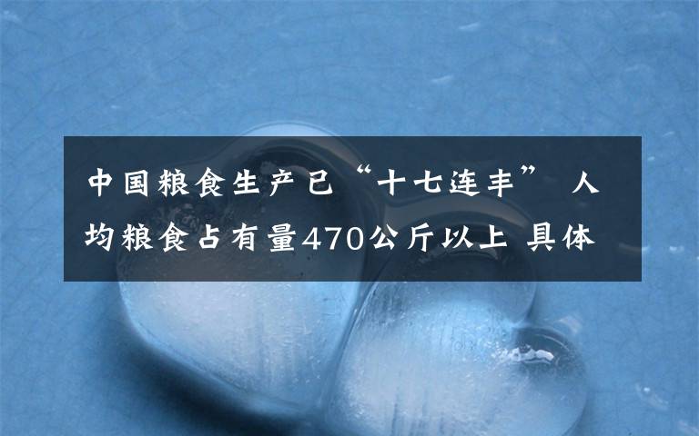 中國糧食生產(chǎn)已“十七連豐” 人均糧食占有量470公斤以上 具體是什么情況？