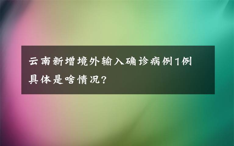 云南新增境外輸入確診病例1例 具體是啥情況?