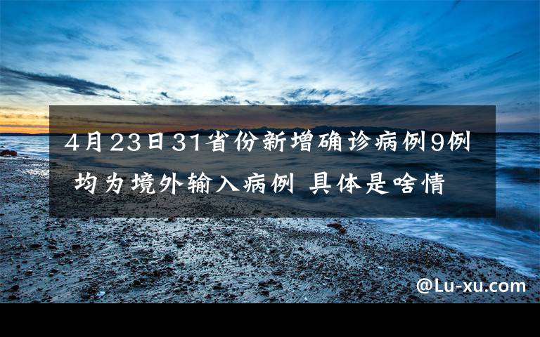 4月23日31省份新增確診病例9例 均為境外輸入病例 具體是啥情況?