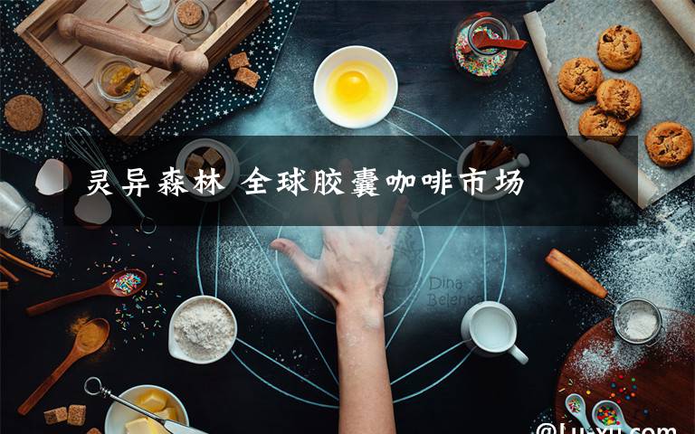 靈異森林 全球膠囊咖啡市場(chǎng)