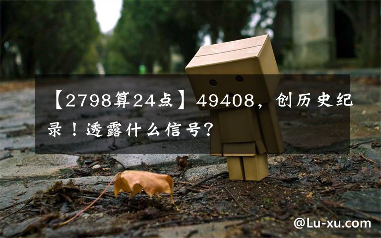 【2798算24點(diǎn)】49408，創(chuàng)歷史紀(jì)錄！透露什么信號(hào)？