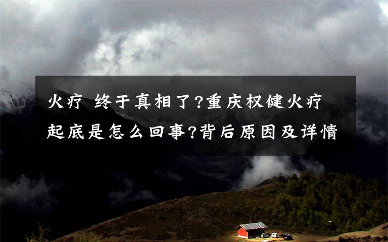 火療 終于真相了?重慶權(quán)健火療起底是怎么回事?背后原因及詳情始末曝光