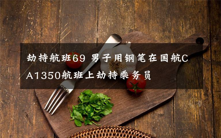 劫持航班69 男子用鋼筆在國(guó)航CA1350航班上劫持乘務(wù)員