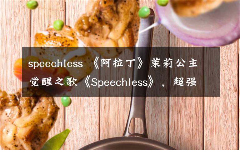 speechless 《阿拉丁》茉莉公主覺醒之歌《Speechless》，超強感染力