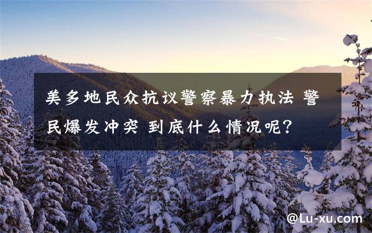 美多地民眾抗議警察暴力執(zhí)法 警民爆發(fā)沖突 到底什么情況呢？