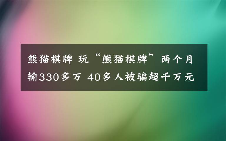 熊貓棋牌 玩“熊貓棋牌”兩個(gè)月輸330多萬(wàn) 40多人被騙超千萬(wàn)元