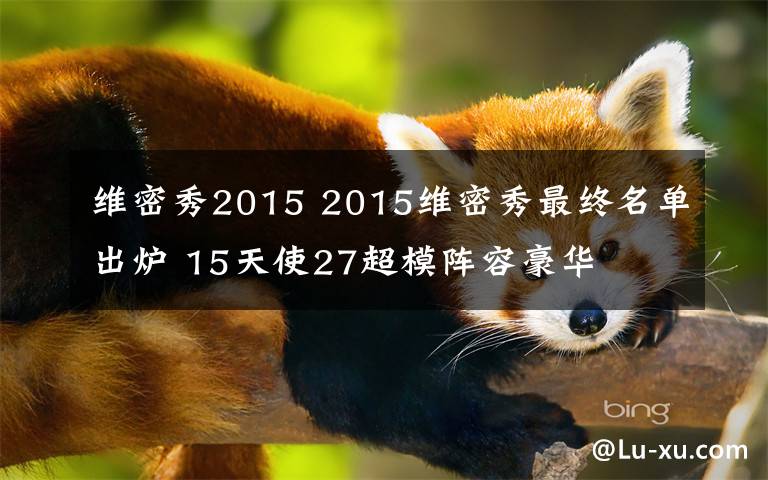 維密秀2015 2015維密秀最終名單出爐 15天使27超模陣容豪華