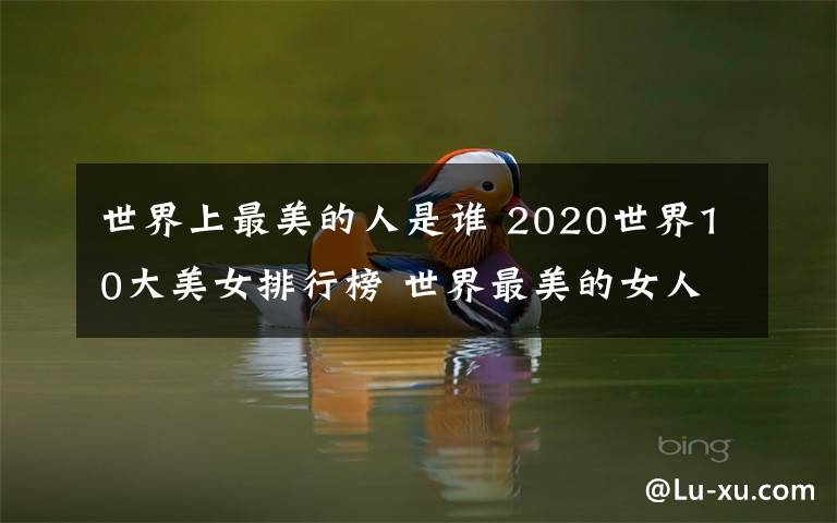 世界上最美的人是誰 2020世界10大美女排行榜 世界最美的女人是誰