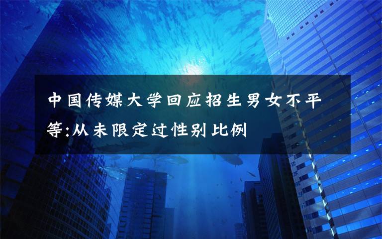 中國(guó)傳媒大學(xué)回應(yīng)招生男女不平等:從未限定過(guò)性別比例