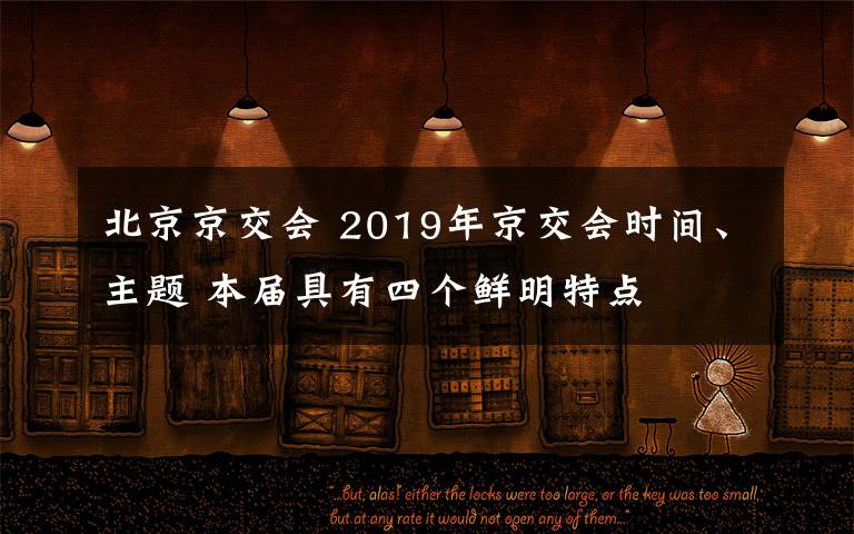 北京京交會(huì) 2019年京交會(huì)時(shí)間、主題 本屆具有四個(gè)鮮明特點(diǎn)