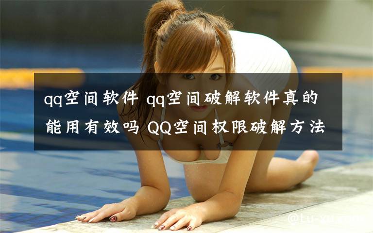 qq空間軟件 qq空間破解軟件真的能用有效嗎 QQ空間權(quán)限破解方法介紹