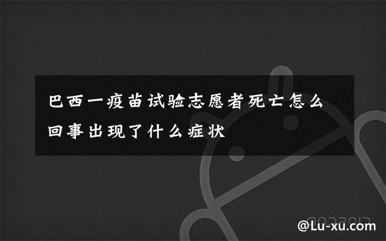 巴西一疫苗試驗志愿者死亡怎么回事出現(xiàn)了什么癥狀