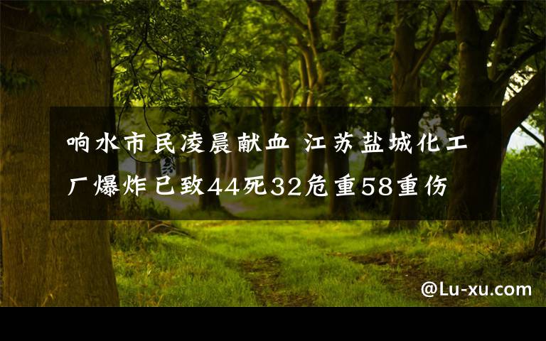 響水市民凌晨獻(xiàn)血 江蘇鹽城化工廠爆炸已致44死32危重58重傷